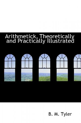 Kniha Arithmetick, Theoretically and Practically Illustrated B M Tyler