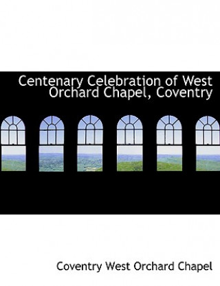 Kniha Centenary Celebration of West Orchard Chapel, Coventry Coventry West Orchard Chapel