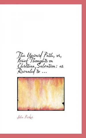 Kniha Upward Path, Or, Brief Thoughts on Christian Salvation John Parker