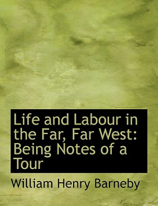 Carte Life and Labour in the Far, Far West William Henry Barneby