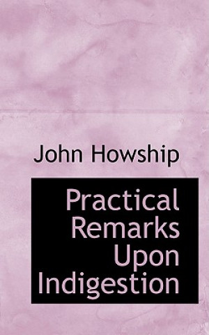 Книга Practical Remarks Upon Indigestion John Howship