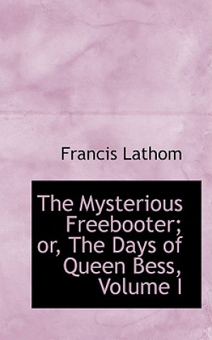 Kniha Mysterious Freebooter; Or, the Days of Queen Bess, Volume I Francis Lathom