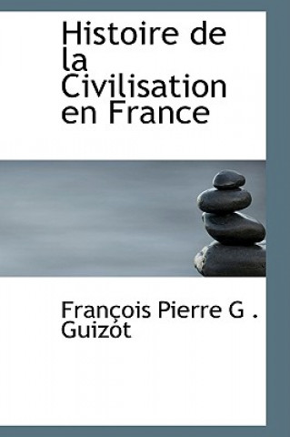 Könyv Histoire de La Civilisation En France Franasois Pierre G Guizot