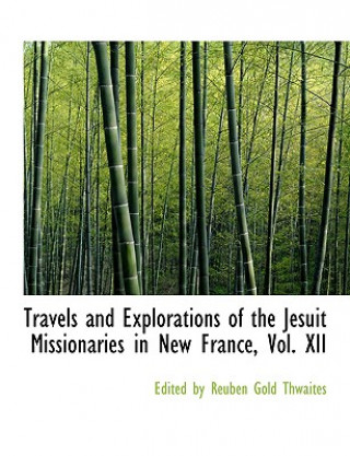 Libro Travels and Explorations of the Jesuit Missionaries in New France, Vol. XII Edited By Reuben Gold Thwaites