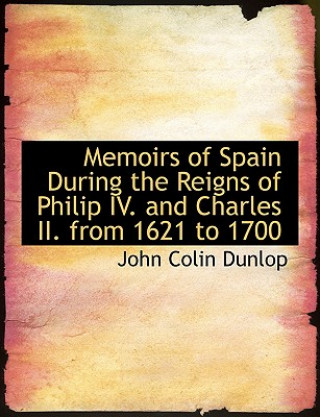 Book Memoirs of Spain During the Reigns of Philip IV. and Charles II. from 1621 to 1700 John Colin Dunlop