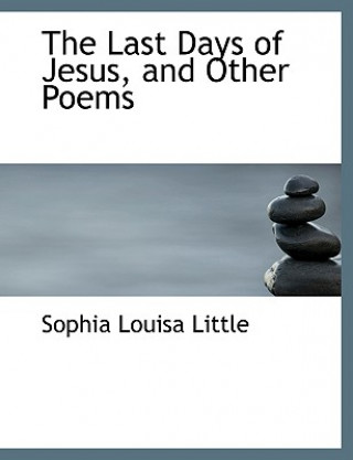 Carte Last Days of Jesus, and Other Poems Sophia Louisa Little