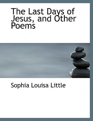 Könyv Last Days of Jesus, and Other Poems Sophia Louisa Little