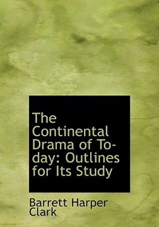 Könyv Continental Drama of To-Day Barrett Harper Clark