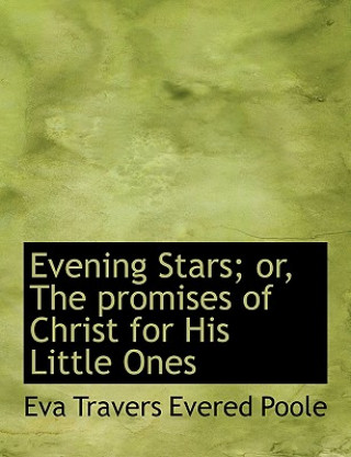 Carte Evening Stars; Or, the Promises of Christ for His Little Ones Eva Travers Evered Poole