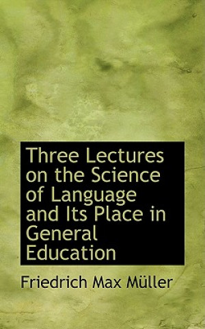 Carte Three Lectures on the Science of Language and Its Place in General Education Friedrich Maximilian Muller
