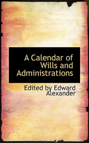 Kniha Calendar of Wills and Administrations Edited By Edward Alexander
