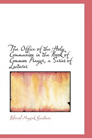 Kniha Office of the Holy Communion in the Book of Common Prayer, a Series of Lectures Edward Meyrick Goulburn