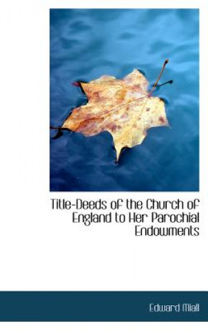 Kniha Title-Deeds of the Church of England to Her Parochial Endowments Edward Miall