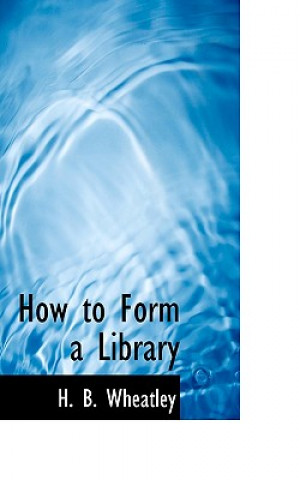 Buch How to Form a Library Henry Benjamin Wheatley