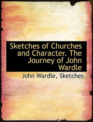 Kniha Sketches of Churches and Character. the Journey of John Wardle John Wardle Sketches
