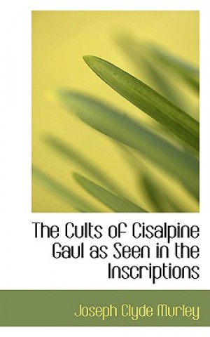 Knjiga Cults of Cisalpine Gaul as Seen in the Inscriptions Joseph Clyde Murley