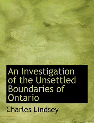 Könyv Investigation of the Unsettled Boundaries of Ontario Charles Lindsey