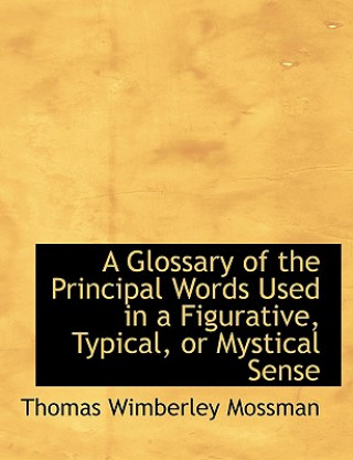 Kniha Glossary of the Principal Words Used in a Figurative, Typical, or Mystical Sense Thomas Wimberley Mossman