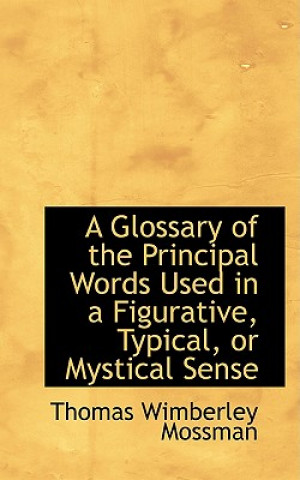 Kniha Glossary of the Principal Words Used in a Figurative, Typical, or Mystical Sense Thomas Wimberley Mossman