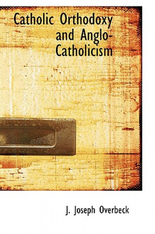 Könyv Catholic Orthodoxy and Anglo-Catholicism J Joseph Overbeck
