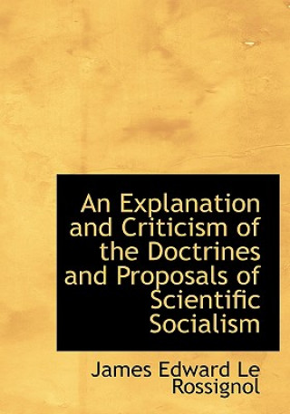 Livre Explanation and Criticism of the Doctrines and Proposals of Scientific Socialism James Edward Le Rossignol