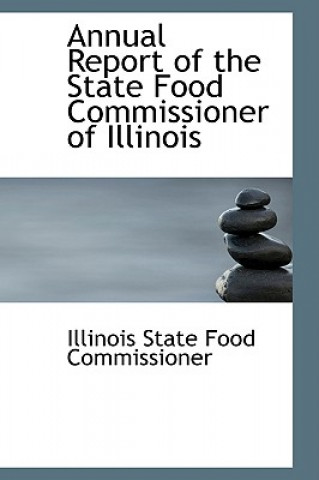 Kniha Annual Report of the State Food Commissioner of Illinois Illinois State Food Commissioner