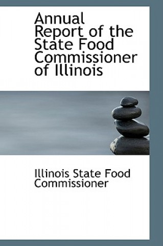 Könyv Annual Report of the State Food Commissioner of Illinois Illinois State Food Commissioner