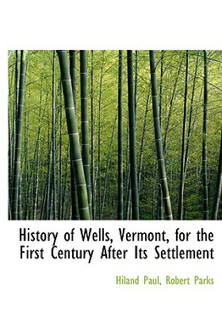 Knjiga History of Wells, Vermont, for the First Century After Its Settlement Robert Parks Hiland Paul