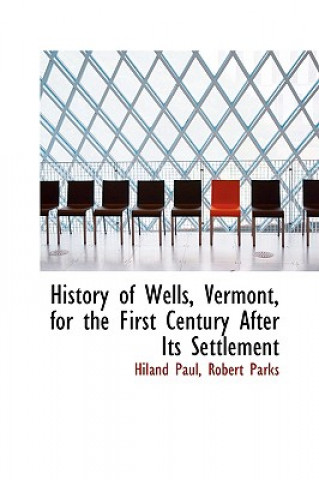 Carte History of Wells, Vermont, for the First Century After Its Settlement Robert Parks Hiland Paul