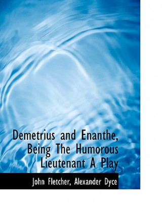 Carte Demetrius and Enanthe, Being the Humorous Lieutenant a Play Alexander Dyce John Fletcher