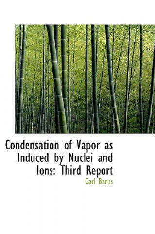 Könyv Condensation of Vapor as Induced by Nuclei and Ions Carl Barus