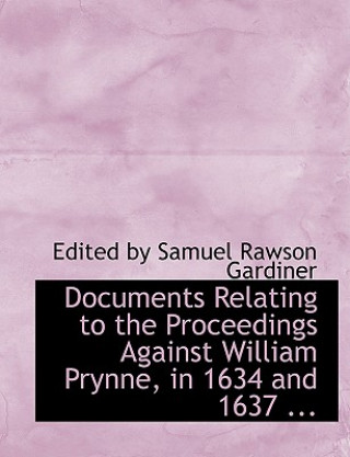 Knjiga Documents Relating to the Proceedings Against William Prynne, in 1634 and 1637 ... Edited By Samuel Rawson Gardiner