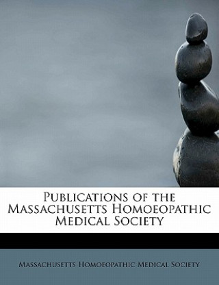 Kniha Publications of the Massachusetts Homoeopathic Medical Society Massachuse Homoeopathic Medical Society