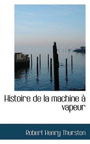 Kniha Histoire de La Machine a Vapeur Robert Henry Thurston