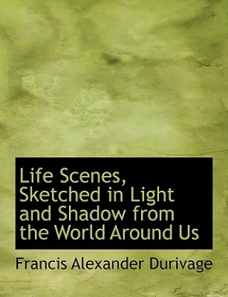 Kniha Life Scenes, Sketched in Light and Shadow from the World Around Us Francis Alexander Durivage