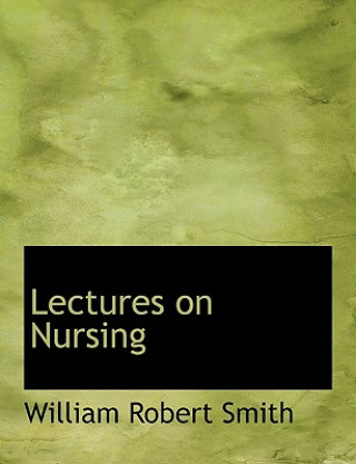 Könyv Lectures on Nursing William Robert Smith
