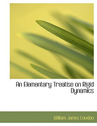 Könyv Elementary Treatise on Rigid Dynamics William James Loudon