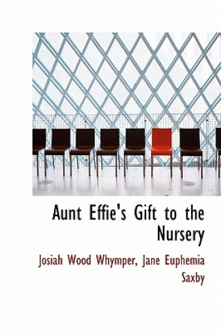 Kniha Aunt Effie's Gift to the Nursery Jane Euphemia Saxby Josia Wood Whymper