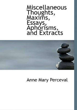 Könyv Miscellaneous Thoughts, Maxims, Essays, Aphorisms, and Extracts Anne Mary Perceval
