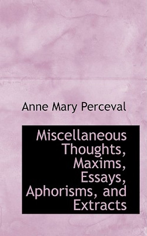 Könyv Miscellaneous Thoughts, Maxims, Essays, Aphorisms, and Extracts Anne Mary Perceval