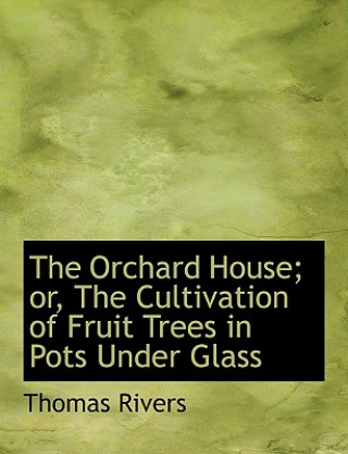 Book Orchard House; Or, the Cultivation of Fruit Trees in Pots Under Glass Thomas Rivers