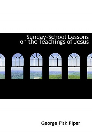 Libro Sunday-School Lessons on the Teachings of Jesus George Fisk Piper