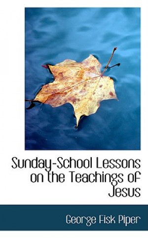 Carte Sunday-School Lessons on the Teachings of Jesus George Fisk Piper