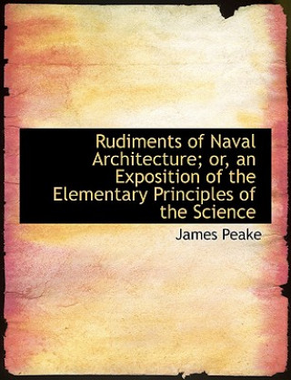 Książka Rudiments of Naval Architecture; Or, an Exposition of the Elementary Principles of the Science James Peake