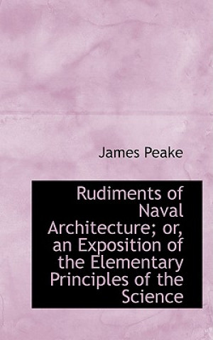 Carte Rudiments of Naval Architecture; Or, an Exposition of the Elementary Principles of the Science James Peake