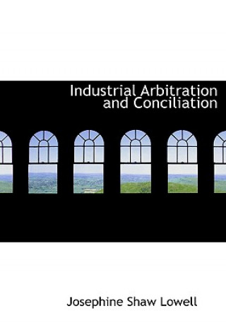 Knjiga Industrial Arbitration and Conciliation Josephine Shaw Lowell