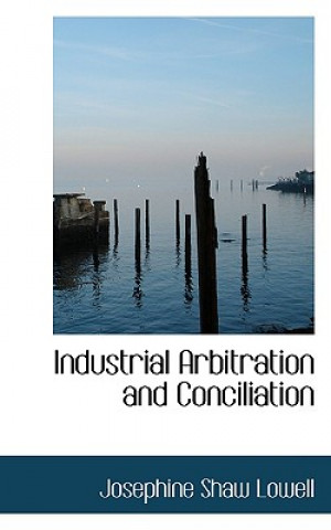 Buch Industrial Arbitration and Conciliation Josephine Shaw Lowell