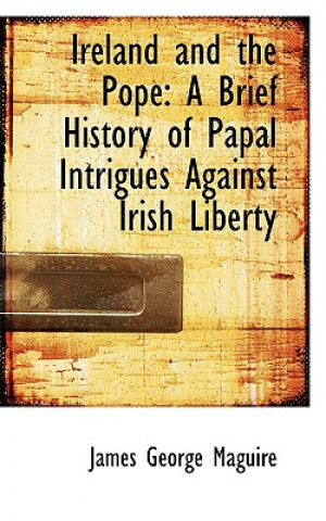 Könyv Ireland and the Pope James George Maguire