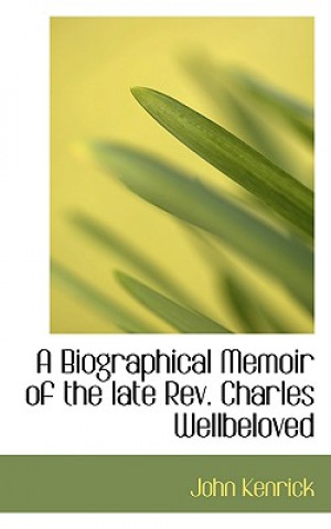 Carte Biographical Memoir of the Late REV. Charles Wellbeloved John Kenrick