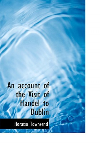 Kniha Account of the Visit of Handel to Dublin Horatio Townsend